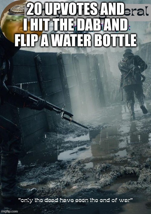 sinxyt.wargeneral announcment template | 20 UPVOTES AND I HIT THE DAB AND FLIP A WATER BOTTLE | image tagged in sinxyt wargeneral announcment template | made w/ Imgflip meme maker