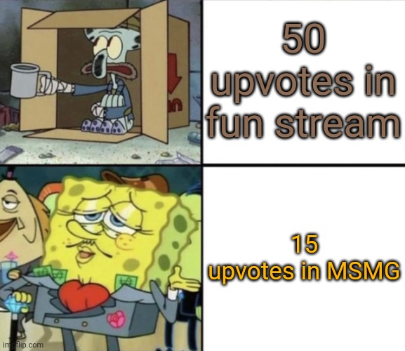 Poor Squidward vs Rich Spongebob | 50 upvotes in fun stream; 15 upvotes in MSMG | image tagged in poor squidward vs rich spongebob | made w/ Imgflip meme maker