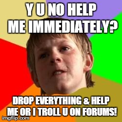 Angry school boy | Y U NO HELP ME
IMMEDIATELY? DROP EVERYTHING & HELP ME OR I TROLL U ON FORUMS! | image tagged in angry school boy | made w/ Imgflip meme maker