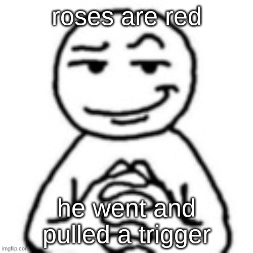 dark humor | roses are red; he went and pulled a trigger | image tagged in devious mf | made w/ Imgflip meme maker