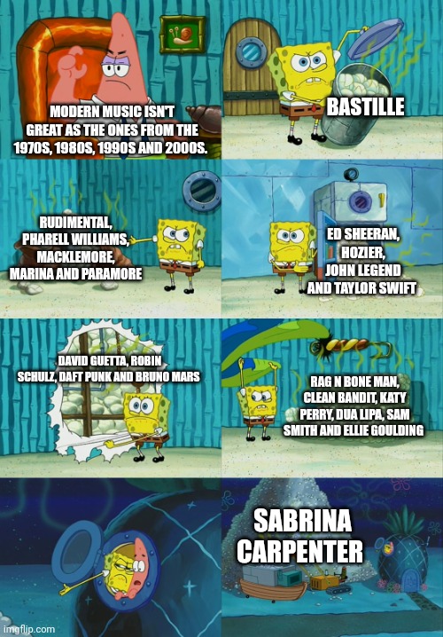 Spongebob diapers meme | BASTILLE; MODERN MUSIC ISN'T GREAT AS THE ONES FROM THE 1970S, 1980S, 1990S AND 2000S. RUDIMENTAL, PHARELL WILLIAMS, MACKLEMORE, MARINA AND PARAMORE; ED SHEERAN, HOZIER, JOHN LEGEND AND TAYLOR SWIFT; DAVID GUETTA, ROBIN SCHULZ, DAFT PUNK AND BRUNO MARS; RAG N BONE MAN, CLEAN BANDIT, KATY PERRY, DUA LIPA, SAM SMITH AND ELLIE GOULDING; SABRINA CARPENTER | image tagged in spongebob diapers meme | made w/ Imgflip meme maker