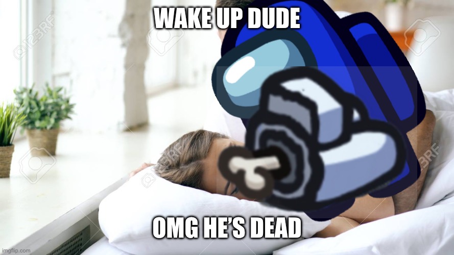 White is dead | WAKE UP DUDE; OMG HE’S DEAD | image tagged in wake up babe | made w/ Imgflip meme maker