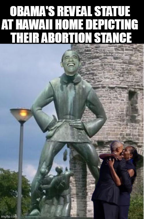 The EGO on him | OBAMA'S REVEAL STATUE AT HAWAII HOME DEPICTING  THEIR ABORTION STANCE | image tagged in obama statue abortion stance meme | made w/ Imgflip meme maker