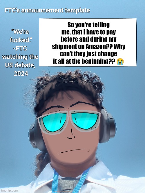 FTC announcement template 2.0 | So you're telling me, that I have to pay before and during my shipment on Amazon?? Why can't they just change it all at the beginning?? 😭 | image tagged in ftc announcement template 2 0 | made w/ Imgflip meme maker