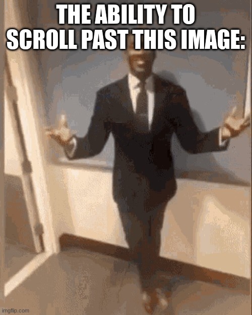 smiling black guy in suit | THE ABILITY TO SCROLL PAST THIS IMAGE: | image tagged in smiling black guy in suit | made w/ Imgflip meme maker