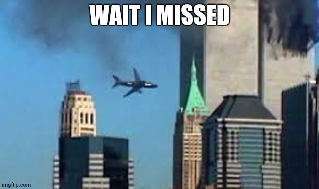 9/11 plane crash | WAIT I MISSED | image tagged in 9/11 plane crash | made w/ Imgflip meme maker