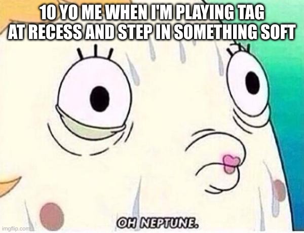 Oh Neptune | 10 YO ME WHEN I'M PLAYING TAG AT RECESS AND STEP IN SOMETHING SOFT | image tagged in oh neptune | made w/ Imgflip meme maker