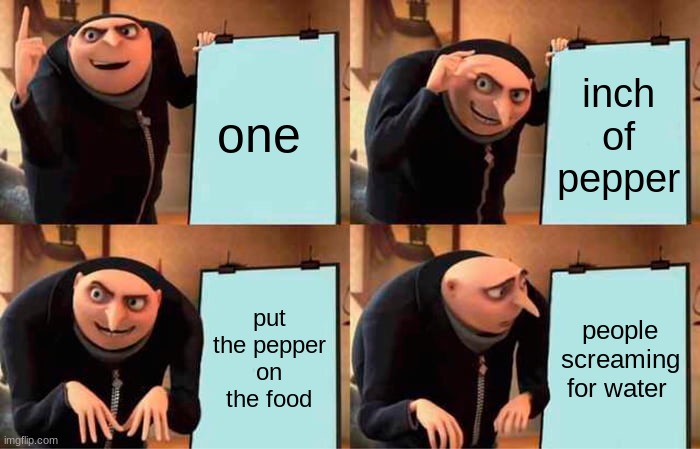 Gru's Plan Meme | one; inch of pepper; put the pepper on the food; people screaming for water | image tagged in memes,gru's plan | made w/ Imgflip meme maker