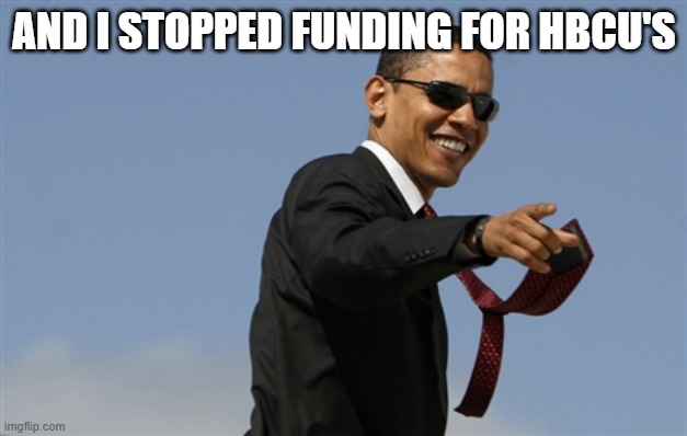 Cool Obama Meme | AND I STOPPED FUNDING FOR HBCU'S | image tagged in memes,cool obama | made w/ Imgflip meme maker