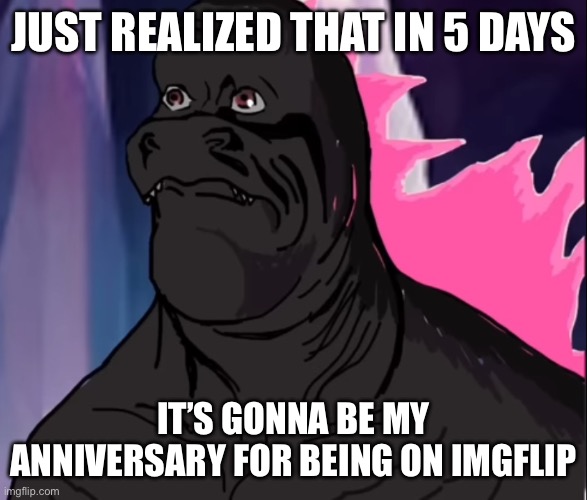 I literally just realized | JUST REALIZED THAT IN 5 DAYS; IT’S GONNA BE MY ANNIVERSARY FOR BEING ON IMGFLIP | image tagged in pink mf woke up to some dumbass monke what he gonna do | made w/ Imgflip meme maker