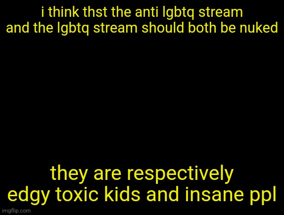 dont make what u like or hate ur entire personality | i think thst the anti lgbtq stream and the lgbtq stream should both be nuked; they are respectively edgy toxic kids and insane ppl | image tagged in cyrus temp | made w/ Imgflip meme maker