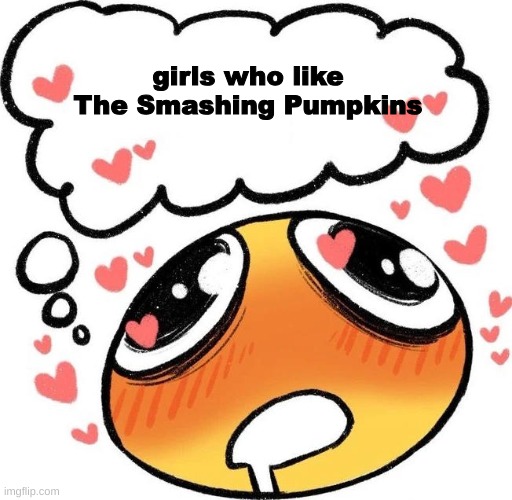 Dreaming Drooling Emoji | girls who like The Smashing Pumpkins | image tagged in dreaming drooling emoji | made w/ Imgflip meme maker