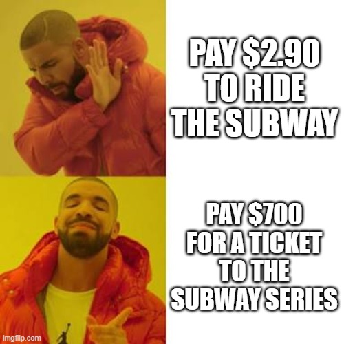 New Yorkers be like | PAY $2.90 TO RIDE THE SUBWAY; PAY $700 FOR A TICKET TO THE SUBWAY SERIES | image tagged in drake no/yes | made w/ Imgflip meme maker