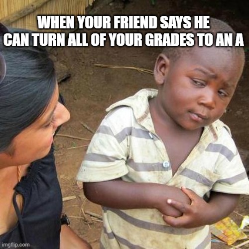 I know you're tech savvy, but I don't want a suspension | WHEN YOUR FRIEND SAYS HE CAN TURN ALL OF YOUR GRADES TO AN A | image tagged in memes,third world skeptical kid | made w/ Imgflip meme maker