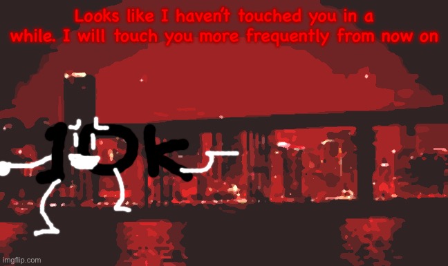 Huh | Looks like I haven’t touched you in a while. I will touch you more frequently from now on | image tagged in the red light district | made w/ Imgflip meme maker