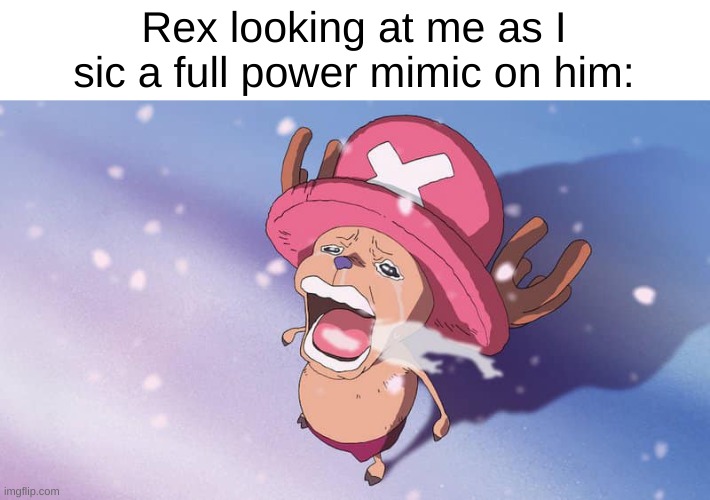 CaN We gEt MuCh HiGhEr | Rex looking at me as I sic a full power mimic on him: | image tagged in crying chopper one piece | made w/ Imgflip meme maker