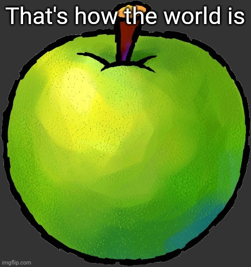 Apple (Green) | That's how the world is | image tagged in apple green | made w/ Imgflip meme maker