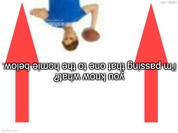 i'm passing that one to the homie below | image tagged in i'm passing that one to the homie below | made w/ Imgflip meme maker