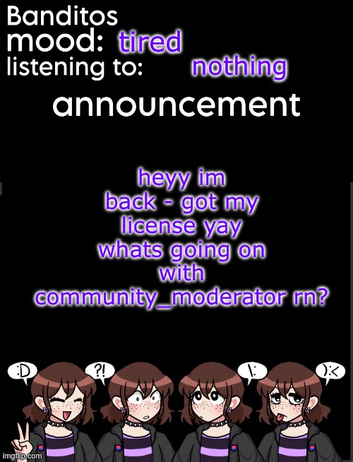 banditos announcement temp 2 | tired; nothing; heyy im back - got my license yay whats going on with community_moderator rn? | image tagged in banditos announcement temp 2 | made w/ Imgflip meme maker