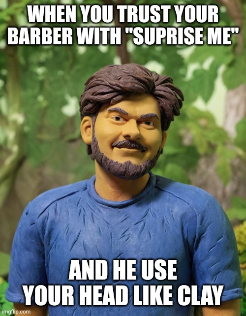 My barbers are only barber. | WHEN YOU TRUST YOUR BARBER WITH "SUPRISE ME"; AND HE USE YOUR HEAD LIKE CLAY | image tagged in carefree dude | made w/ Imgflip meme maker