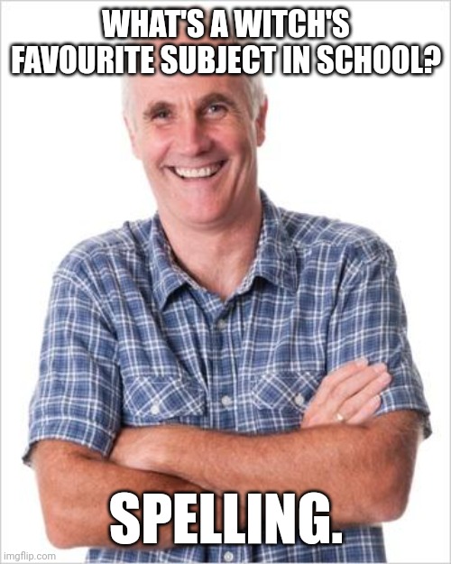 Spelling, spells | WHAT'S A WITCH'S FAVOURITE SUBJECT IN SCHOOL? SPELLING. | image tagged in dad joke,memes,dad jokes,dad joke meme | made w/ Imgflip meme maker