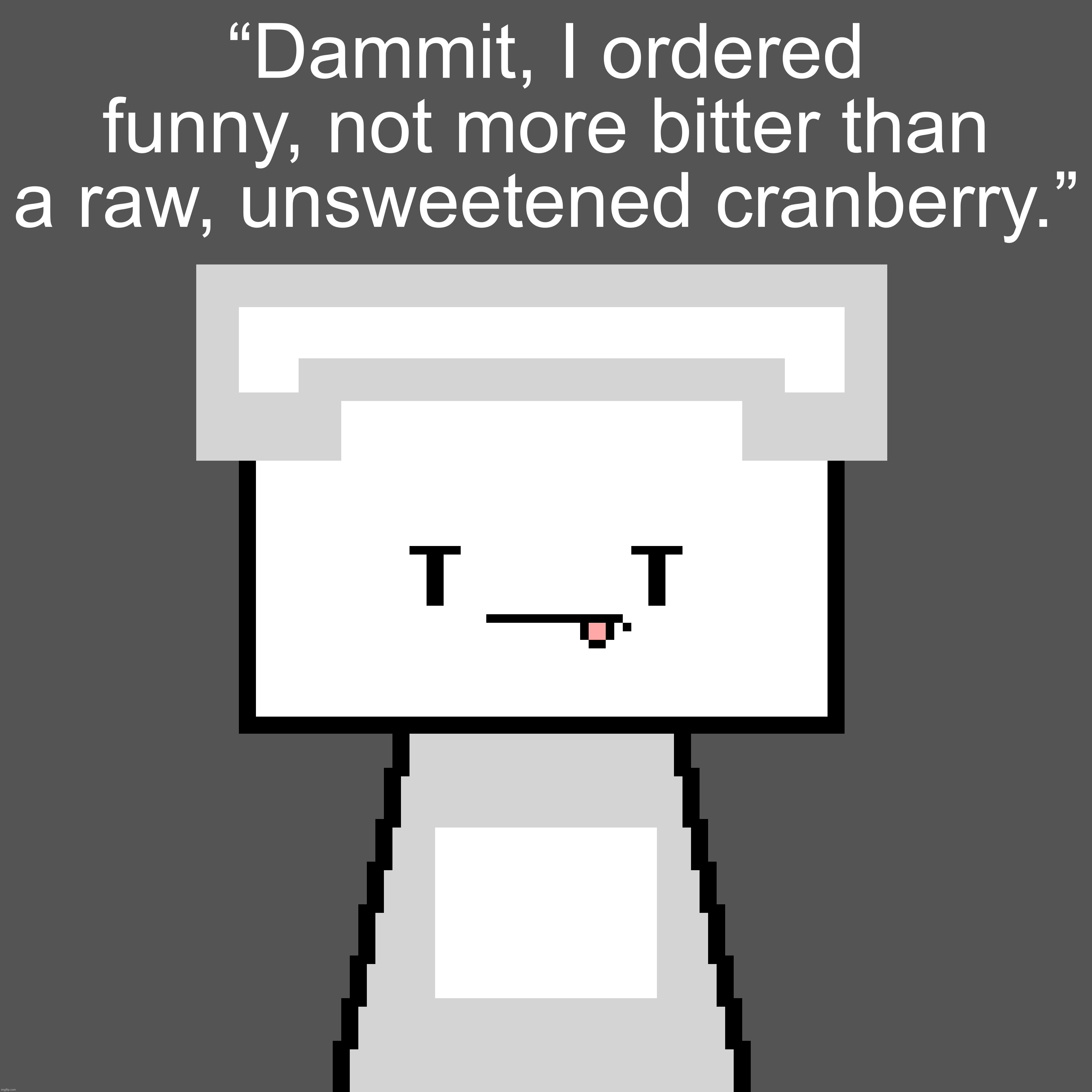 “Dammit, I ordered funny, not more bitter than a raw, unsweetened cranberry.” | made w/ Imgflip meme maker