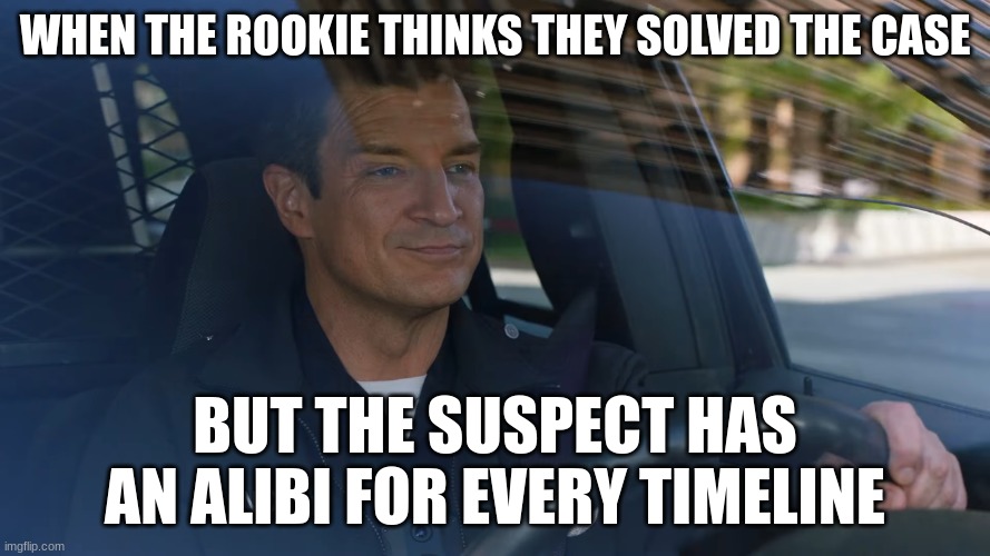 john Nolan | WHEN THE ROOKIE THINKS THEY SOLVED THE CASE; BUT THE SUSPECT HAS AN ALIBI FOR EVERY TIMELINE | image tagged in john nolan | made w/ Imgflip meme maker