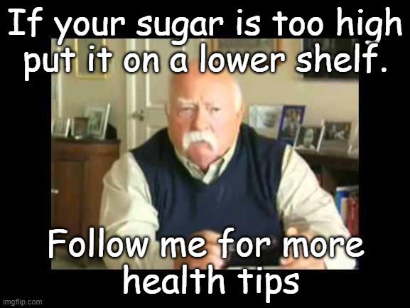 Diebetes | If your sugar is too high
put it on a lower shelf. Follow me for more
 health tips | image tagged in diabetes,sugar | made w/ Imgflip meme maker