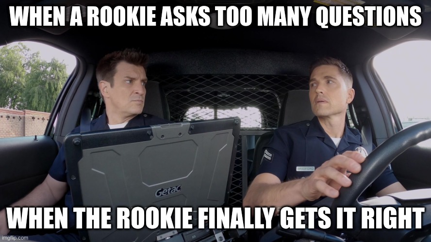 john Nolan and Tim Bradford | WHEN A ROOKIE ASKS TOO MANY QUESTIONS; WHEN THE ROOKIE FINALLY GETS IT RIGHT | image tagged in john nolan and tim bradford | made w/ Imgflip meme maker