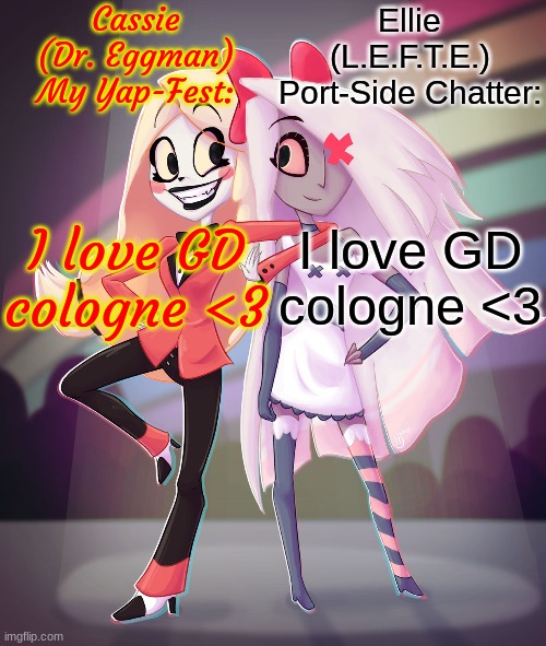 New announcement temp for me and L.E.F.T.E.! Yes, I did use "I love GD cologne <3" as placeholder text. How do y'all like it? | I love GD cologne <3; I love GD cologne <3 | image tagged in cassie and ellie's shared chaggie announcement template | made w/ Imgflip meme maker