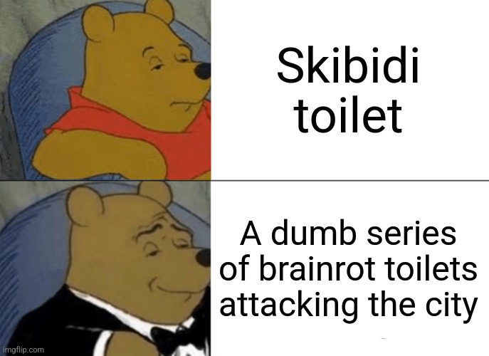 Skibidi toilet zukz | Skibidi toilet; A dumb series of brainrot toilets attacking the city | image tagged in memes,tuxedo winnie the pooh | made w/ Imgflip meme maker