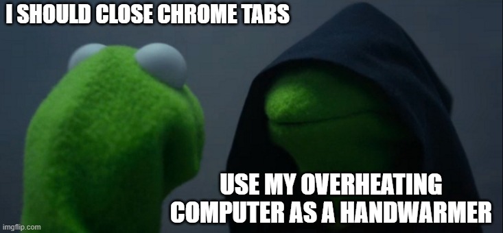 Evil Kermit | I SHOULD CLOSE CHROME TABS; USE MY OVERHEATING COMPUTER AS A HANDWARMER | image tagged in memes,evil kermit | made w/ Imgflip meme maker