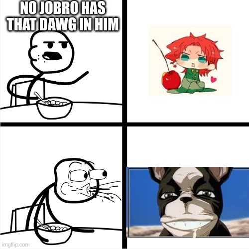 Spits out Cereal | NO JOBRO HAS THAT DAWG IN HIM | image tagged in spits out cereal | made w/ Imgflip meme maker