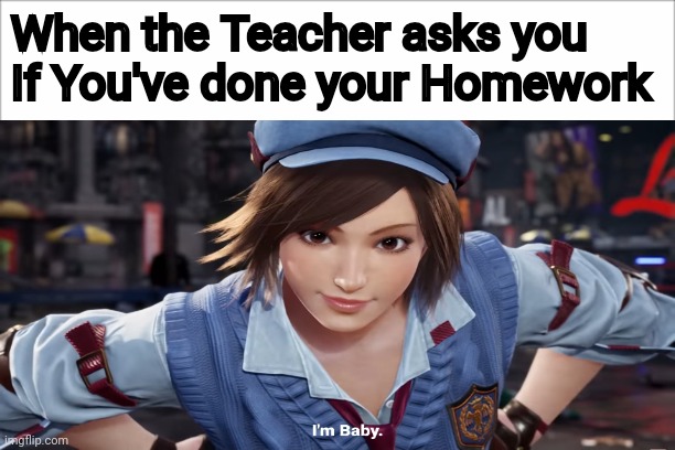 blank slate | When the Teacher asks you If You've done your Homework | image tagged in blank slate | made w/ Imgflip meme maker