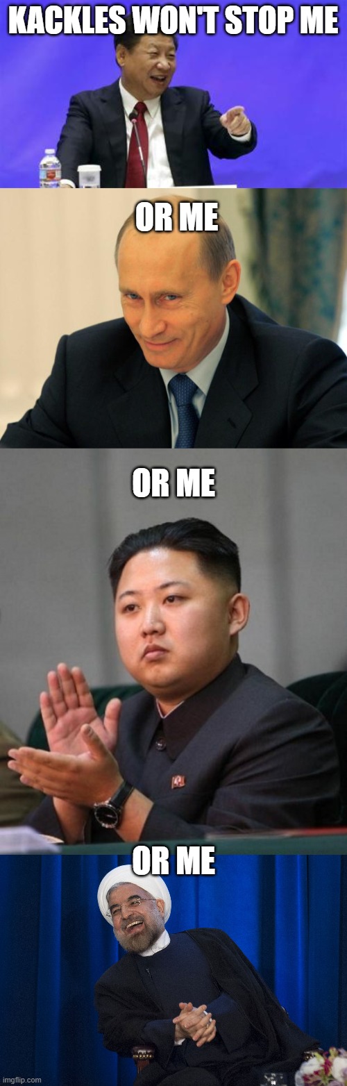 KACKLES WON'T STOP ME OR ME OR ME OR ME | image tagged in xi jinping laughing,vladimir putin smiling,kim jung un,iran laughing | made w/ Imgflip meme maker