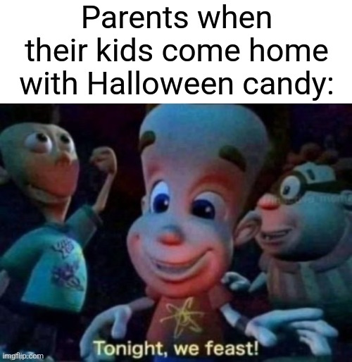 Tonight, we feast | Parents when their kids come home with Halloween candy: | image tagged in tonight we feast,memes,funny,relatable,halloween,candy | made w/ Imgflip meme maker