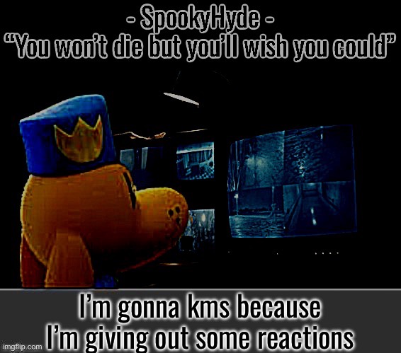 SpookyHyde | I’m gonna kms because I’m giving out some reactions | image tagged in spookyhyde | made w/ Imgflip meme maker