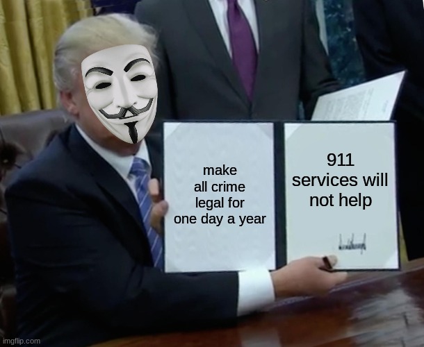 why trump is bad | make all crime legal for one day a year; 911 services will not help | image tagged in memes,trump bill signing | made w/ Imgflip meme maker