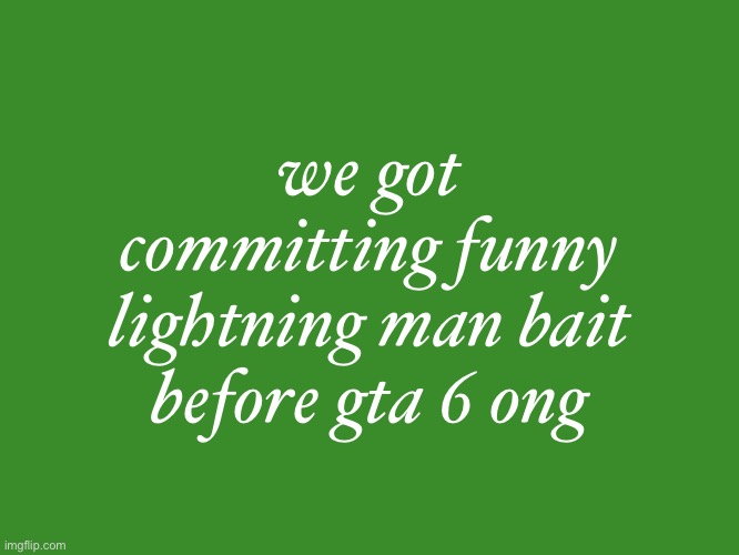 Gelatin's text temp | we got committing funny lightning man bait before gta 6 ong | image tagged in gelatin's text temp | made w/ Imgflip meme maker