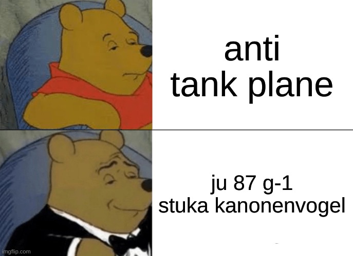 Tuxedo Winnie The Pooh | anti tank plane; ju 87 g-1 stuka kanonenvogel | image tagged in memes,tuxedo winnie the pooh | made w/ Imgflip meme maker