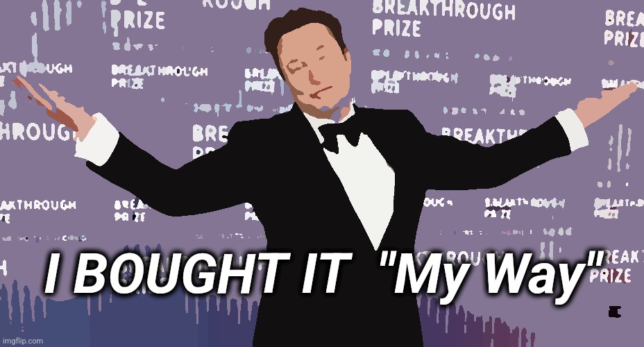 .0001% Elon Musk | I BOUGHT IT  "My Way" | image tagged in elon musk,election,donald trump,frank sinatra,buy,one percent | made w/ Imgflip meme maker