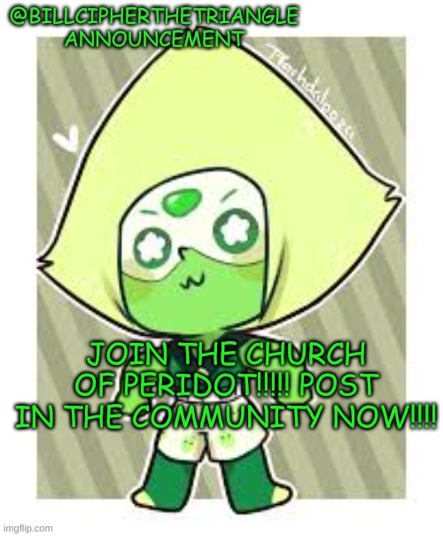 https://imgflip.com/m/Church_of_Peridot | JOIN THE CHURCH OF PERIDOT!!!!! POST IN THE COMMUNITY NOW!!!! | image tagged in announcement | made w/ Imgflip meme maker