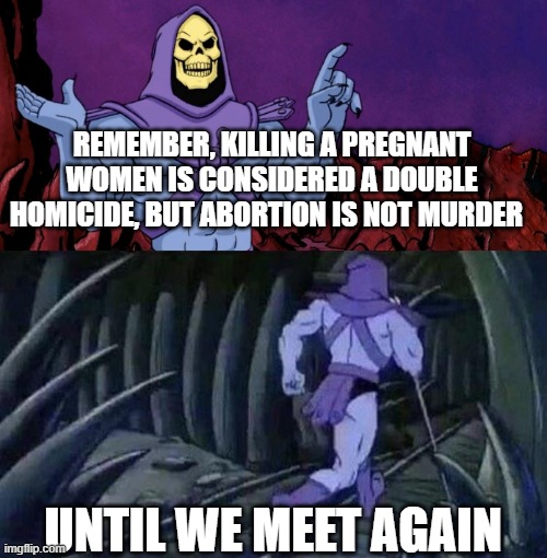 he man skeleton advices | REMEMBER, KILLING A PREGNANT WOMEN IS CONSIDERED A DOUBLE HOMICIDE, BUT ABORTION IS NOT MURDER; UNTIL WE MEET AGAIN | image tagged in he man skeleton advices | made w/ Imgflip meme maker