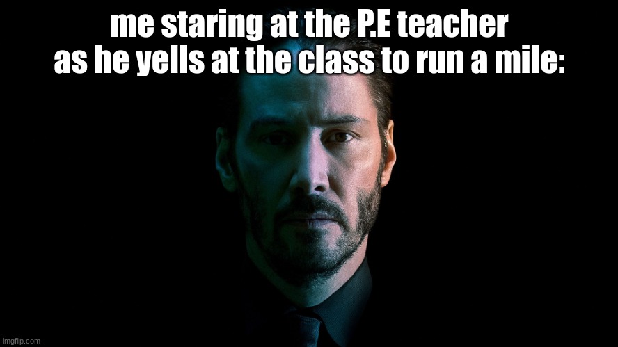 P.E slander | me staring at the P.E teacher as he yells at the class to run a mile: | image tagged in john wick,school | made w/ Imgflip meme maker