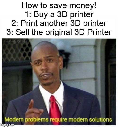 i'm smrt! | How to save money!
1: Buy a 3D printer
2: Print another 3D printer
3: Sell the original 3D Printer | image tagged in modern problems,funny,smrt | made w/ Imgflip meme maker