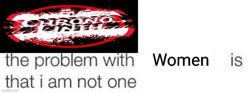 the problem with X is that I am not one | Women | image tagged in the problem with x is that i am not one | made w/ Imgflip meme maker