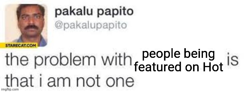 Oof | people being featured on Hot | image tagged in the problem with x is that i am not one | made w/ Imgflip meme maker