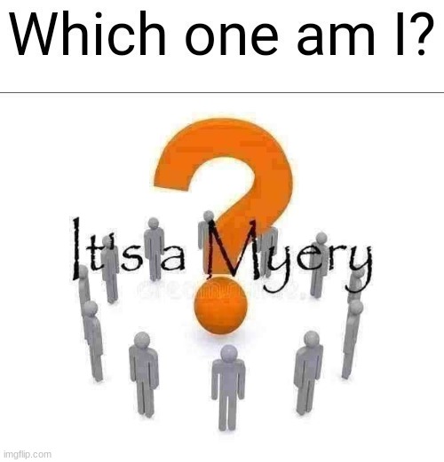 Which one am I | image tagged in which one am i | made w/ Imgflip meme maker
