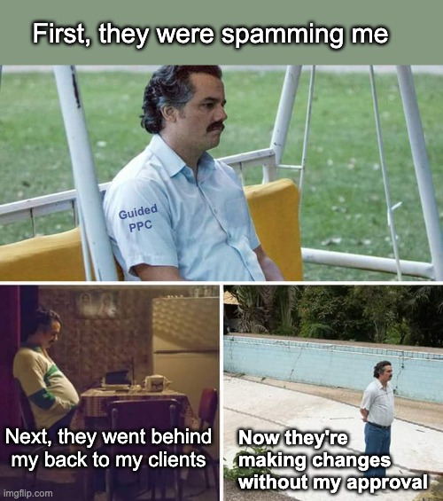 The Horrors of Google Reps | First, they were spamming me; Guided
PPC; Next, they went behind my back to my clients; Now they're making changes 
without my approval | image tagged in memes,sad pablo escobar,google ads,horror,irony | made w/ Imgflip meme maker