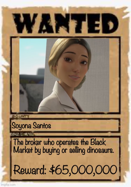 Character Wanted Postet | Soyona Santos; The broker who operates the Black Market by buying or selling dinosaurs. Reward: $65,000,000 | image tagged in wanted poster deluxe,jurassic world,universal | made w/ Imgflip meme maker